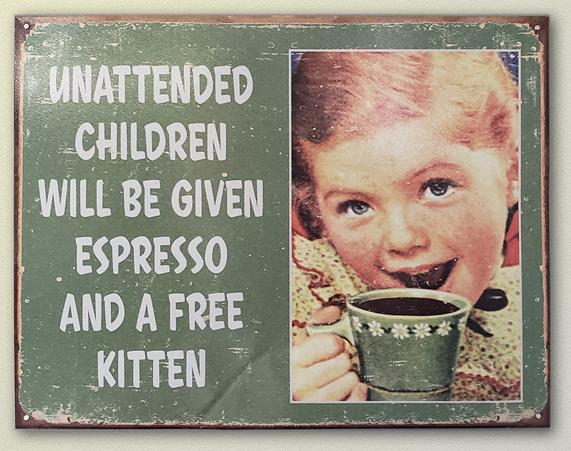 Sing in shop, "Unattended Children will be given espresso and a free kitten"